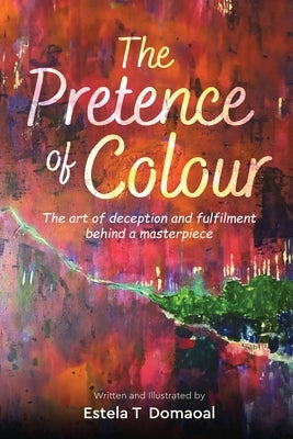 The Pretence of Colour: The art of deception and fulfilment behind a masterpiece by Domaoal, Estela T.