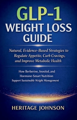GLP-1 Weight Loss Guide: Natural, Evidence-Based Strategies to Regulate Appetite, Curb Cravings, and Improve Metabolic Health: How Berberine, Inositol by Johnson, Heritage