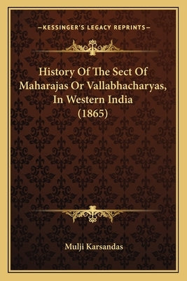 History Of The Sect Of Maharajas Or Vallabhacharyas, In Western India (1865) by Karsandas, Mulji