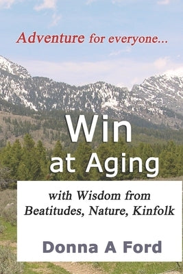 Win at Aging: with Wisdom from Beatitudes, Nature, Kinfolk by Ford, Donna A.