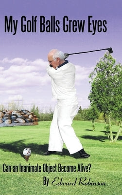 My Golf Balls Grew Eyes: Can an Inanimate Object Become Alive? by Robinson, Edward