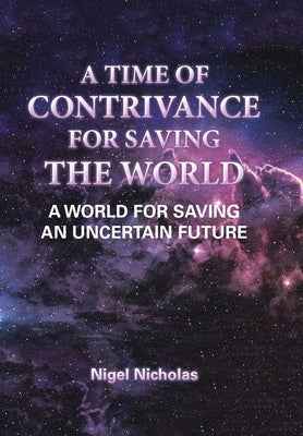 A Time of Contrivance for Saving the World: A World for Saving an Uncertain Future by Nicholas, Nigel
