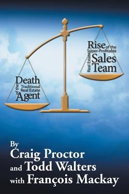 Death of the Traditional Real Estate Agent: Rise of the Super-Profitable Real Estate Sales Team by Proctor, Craig