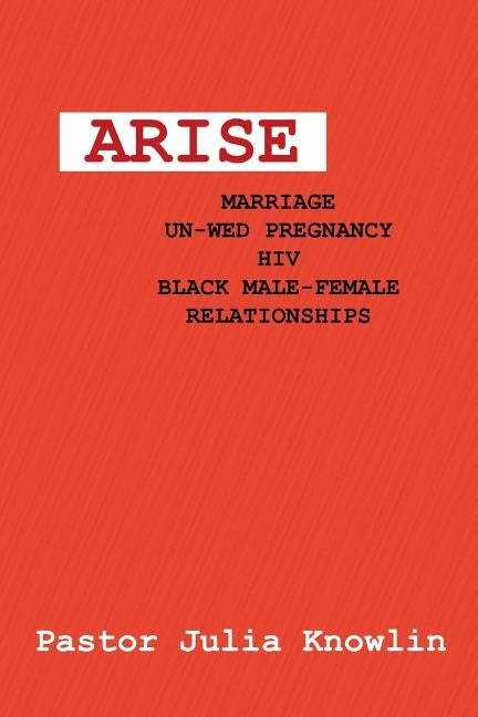 Arise: Marriage-Unwed Pregnancy-Hiv-Black Male-Female Relationships by Knowlin, Pastor Julia