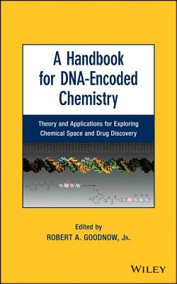 A Handbook for Dna-Encoded Chemistry: Theory and Applications for Exploring Chemical Space and Drug Discovery by Goodnow, Robert A.