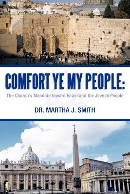 Comfort Ye My People: The Church's Mandate Toward Israel and the Jewish People by Smith, Martha J.
