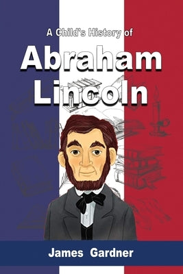 A Child's History of Abraham Lincoln by Gardner, James