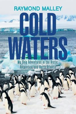 Cold Waters: My Ship Adventures in the Arctic, Antarctica, and North Atlantic by Malley, Raymond