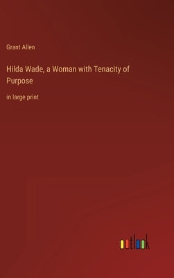 Hilda Wade, a Woman with Tenacity of Purpose: in large print by Allen, Grant