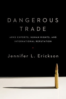 Dangerous Trade: Arms Exports, Human Rights, and International Reputation by Erickson, Jennifer