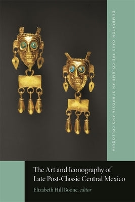 The Art and Iconography of Late Post-Classic Central Mexico by Boone, Elizabeth Hill