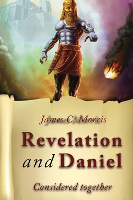 Revelation And Daniel Considered Together by Morris, James C.