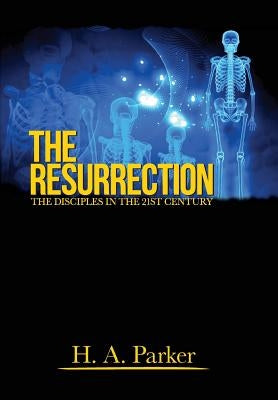 The Resurrection: The Disciples in the 21st Century by Parker, H. A.