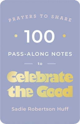 100 Pass-Along Notes to Celebrate the Good: Prayers to Share (Shareable Messages of Encouragement with a Prayer, Scripture, and Inspirational Quote) by Huff, Sadie Robertson