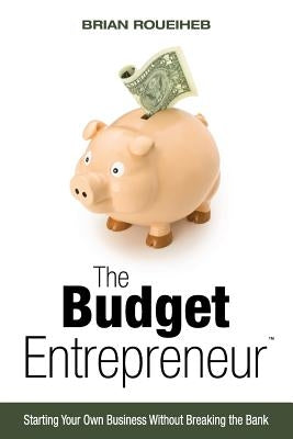 The Budget Entrepreneur: Starting Your Own Business Without Breaking the Bank by Roueiheb, Brian