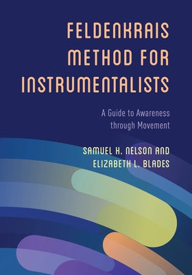 The Feldenkrais Method for Instrumentalists: A Guide to Awareness through Movement by Nelson, Samuel H.