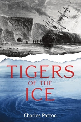 Tigers of the Ice: Dr. Elisha Kane's Harrowing struggle to survive in the Arctic by Patton, Charles