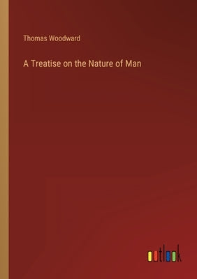 A Treatise on the Nature of Man by Woodward, Thomas