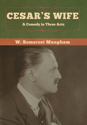 Cesar's Wife: A Comedy in Three Acts by Maugham, W. Somerset