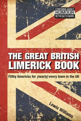 The Great British Limerick Book: Filthy Limericks for (Nearly) Every Town in the UK by Williams, Lewis