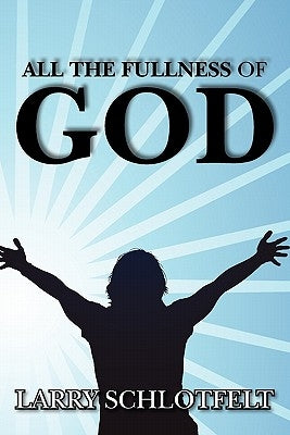 All The Fullness of God by Schlotfelt, Larry