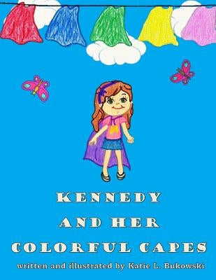 Kennedy and Her Colorful Capes by Bukowski, Katie L.