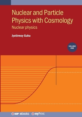 Nuclear and Particle Physics with Cosmology, Volume 1: Nuclear physics by Guha, Jyotirmoy