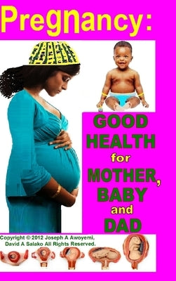Pregnancy: Good Health for Mother, Baby and Dad by Awoyemi, Joseph A.