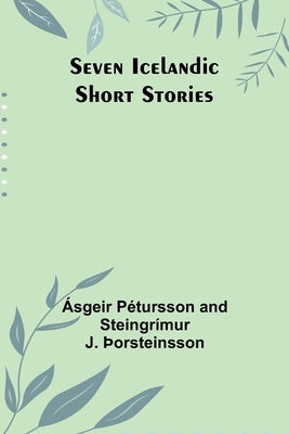 Seven Icelandic Short Stories by þOrsteinsson, Ásgeir Pétursson