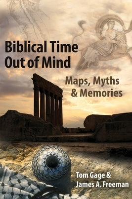 Biblical Time Out of Mind: Myths, Maps, and Memories by Freeman, James A.