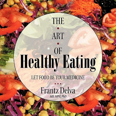 The Art of Healthy Eating: Let Food Be Your Medicine by Delva Mph, Frantz