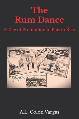 The Rum Dance: A Tale of Prohibition in Puerto Rico by Colón Vargas, A. L.
