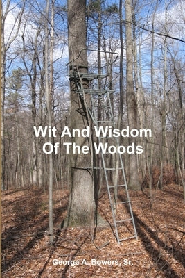 Wit And Wisdom Of The Woods by Bowers, George A., Sr.