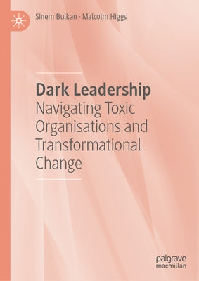 Dark Leadership: Navigating Toxic Organisations and Transformational Change by Bulkan, Sinem