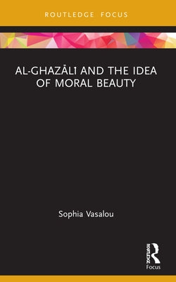 Al-Ghazālī and the Idea of Moral Beauty by Vasalou, Sophia