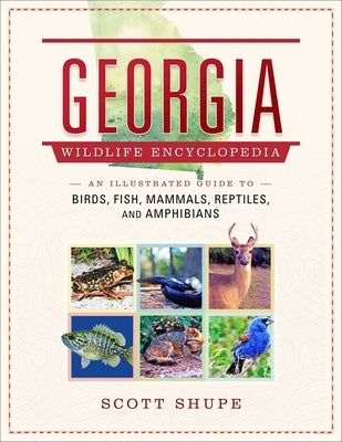 Georgia Wildlife Encyclopedia: An Illustrated Guide to Birds, Fish, Mammals, Reptiles, and Amphibians by Shupe, Scott