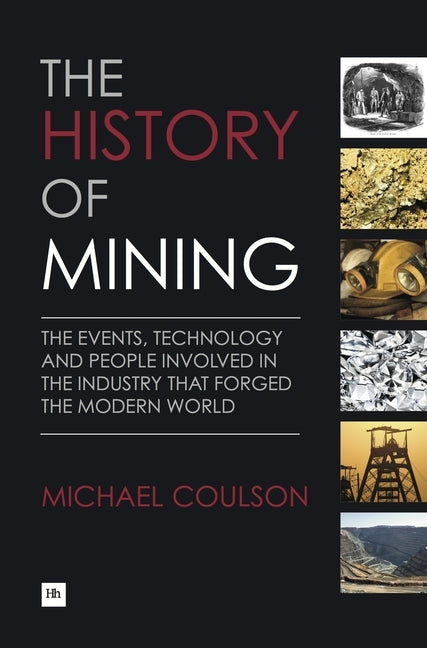 The History of Mining: The Events, Technology and People Involved in the Industry That Forged the Modern World by Coulson, Michael