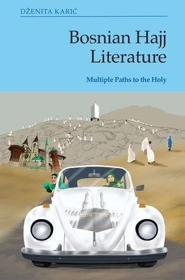 Bosnian Hajj Literature: Multiple Paths to the Holy by Karic, Dzenita