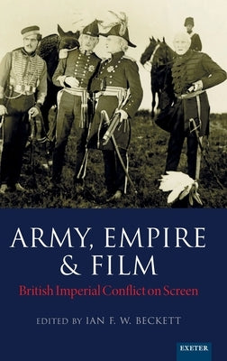 Army, Empire and Film: British Imperial Conflict on Screen by Beckett, Ian F. W.