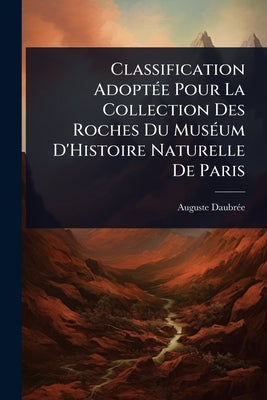 Classification AdoptÃ(c)e Pour La Collection Des Roches Du MusÃ(c)um D'Histoire Naturelle De Paris by Daubrã(c)E, Auguste