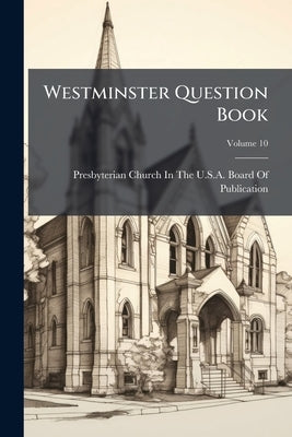 Westminster Question Book: International Series for .; Volume 10 by Presbyterian Church in the U. S. a. Boar