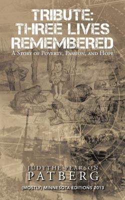 Tribute: Three Lives Remembered: A Story of Poverty, Passion, and Hope by Patberg, Judythe Pearson