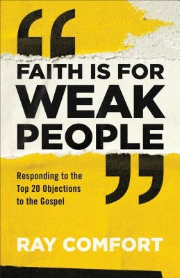 Faith Is for Weak People: Responding to the Top 20 Objections to the Gospel by Comfort, Ray