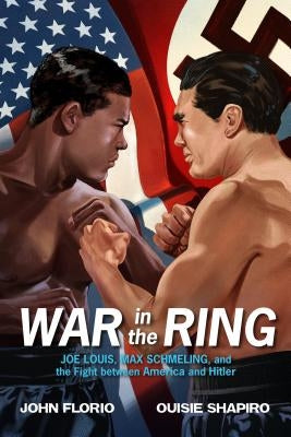 War in the Ring: Joe Louis, Max Schmeling, and the Fight Between America and Hitler by Florio, John
