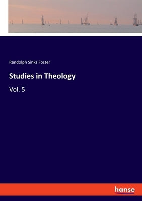 Studies in Theology: Vol. 5 by Foster, Randolph Sinks