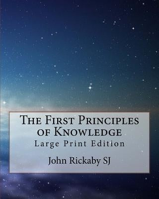 The First Principles of Knowledge: Large Print Edition by Rickaby Sj, John