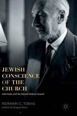Jewish Conscience of the Church: Jules Isaac and the Second Vatican Council by Tobias, Norman C.