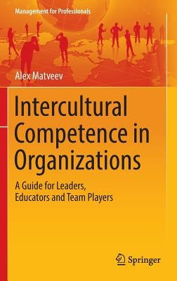 Intercultural Competence in Organizations: A Guide for Leaders, Educators and Team Players by Matveev, Alex