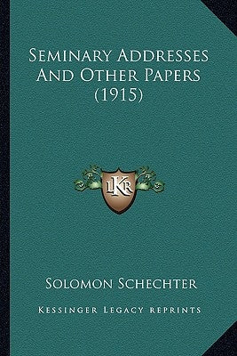 Seminary Addresses And Other Papers (1915) by Schechter, Solomon