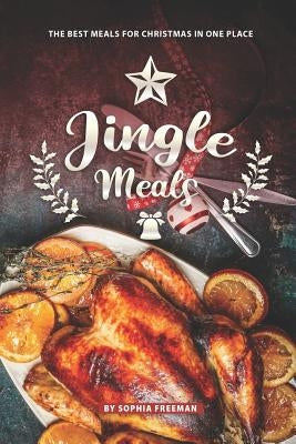 Jingle Meals: The Best Meals for Christmas in one Place by Freeman, Sophia